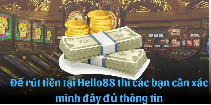 Để rút tiền được tại Hello88 thì những bạn cần xác minh đầy đủ thông tin