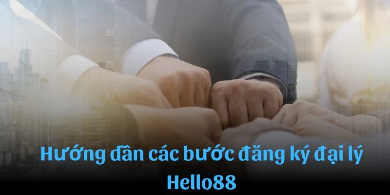 Những bước cơ bản để trở thành đại lý Hello88