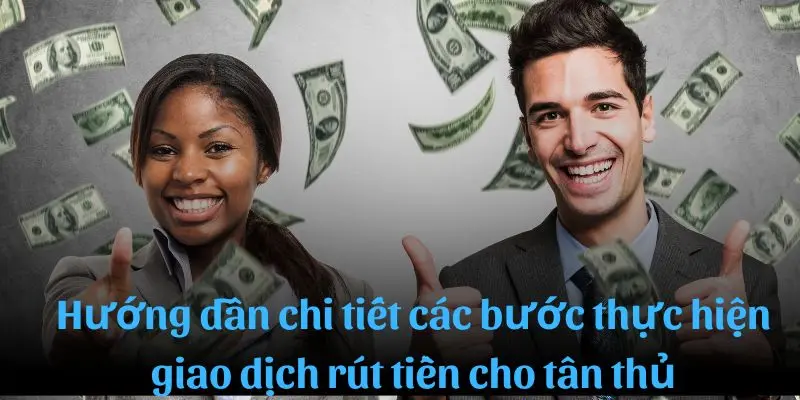 Hướng dẫn chi tiết những bước thực hiện giao dịch rút tiền cho tân thủ